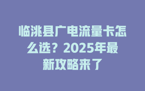 临洮县广电流量卡怎么选？2025年最新攻略来了