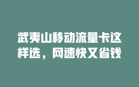 武夷山移动流量卡这样选，网速快又省钱