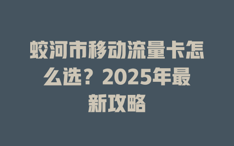 蛟河市移动流量卡怎么选？2025年最新攻略