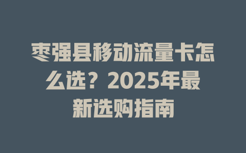 枣强县移动流量卡怎么选？2025年最新选购指南