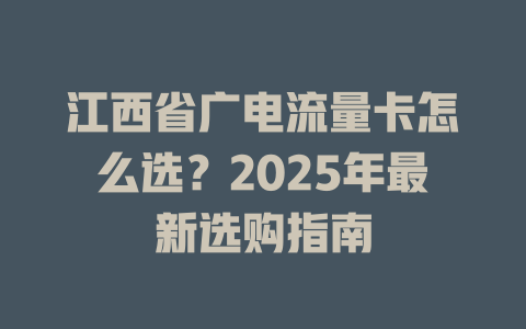 江西省广电流量卡怎么选？2025年最新选购指南