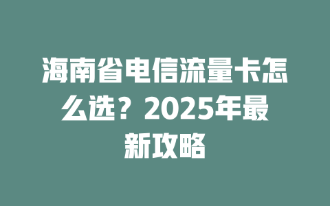 海南省电信流量卡怎么选？2025年最新攻略