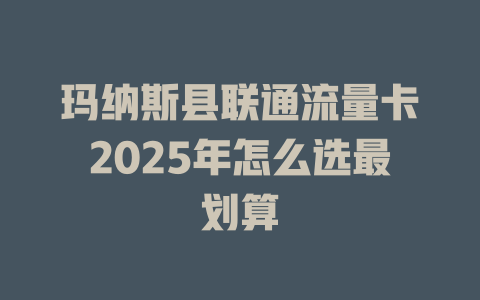 玛纳斯县联通流量卡2025年怎么选最划算