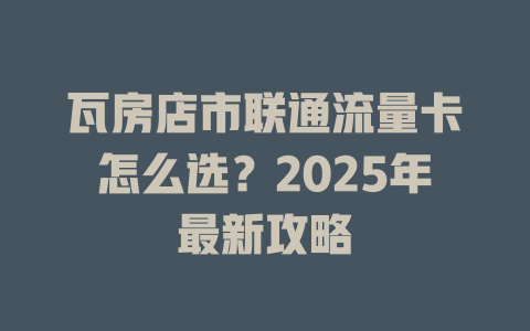 瓦房店市联通流量卡怎么选？2025年最新攻略