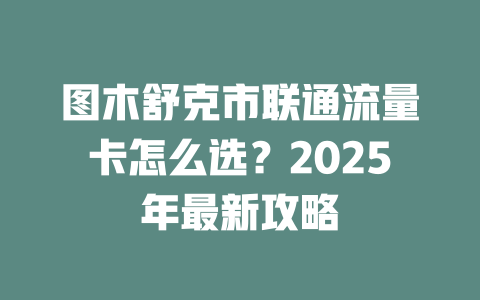 图木舒克市联通流量卡怎么选？2025年最新攻略