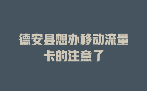 德安县想办移动流量卡的注意了