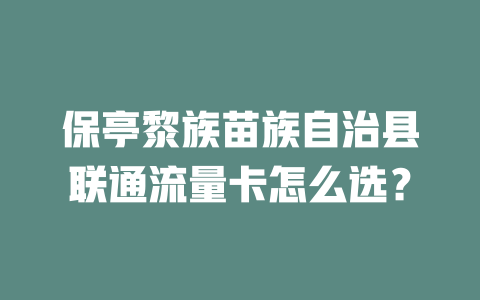 保亭黎族苗族自治县联通流量卡怎么选？