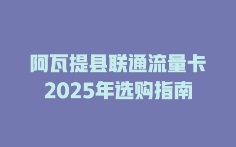 阿瓦提县联通流量卡2025年选购指南