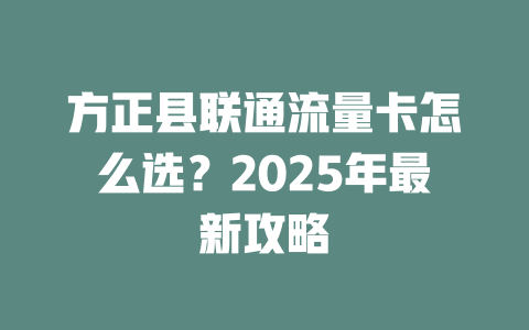 方正县联通流量卡怎么选？2025年最新攻略