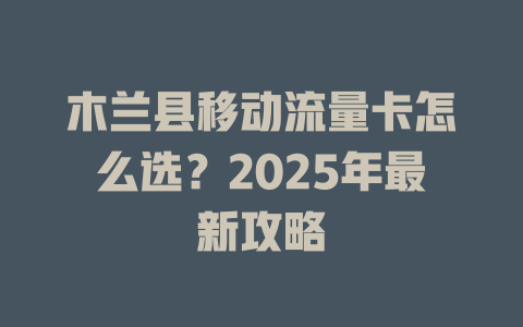 木兰县移动流量卡怎么选？2025年最新攻略