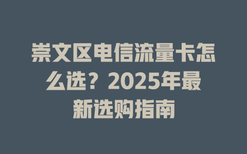 崇文区电信流量卡怎么选？2025年最新选购指南