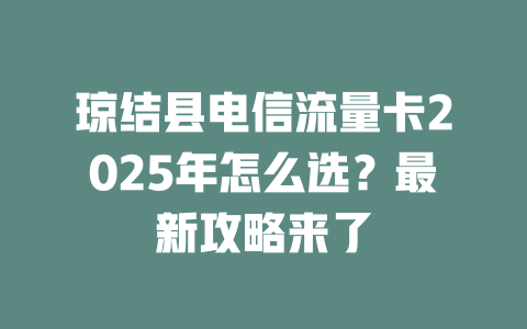 琼结县电信流量卡2025年怎么选？最新攻略来了