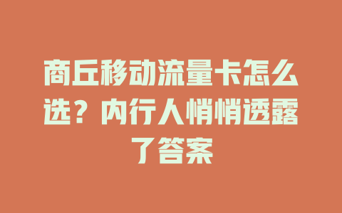 商丘移动流量卡怎么选？内行人悄悄透露了答案