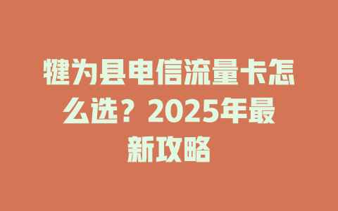 犍为县电信流量卡怎么选？2025年最新攻略
