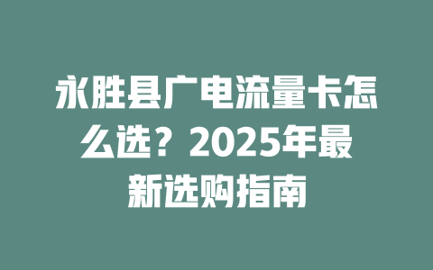 永胜县广电流量卡怎么选？2025年最新选购指南