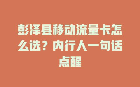 彭泽县移动流量卡怎么选？内行人一句话点醒