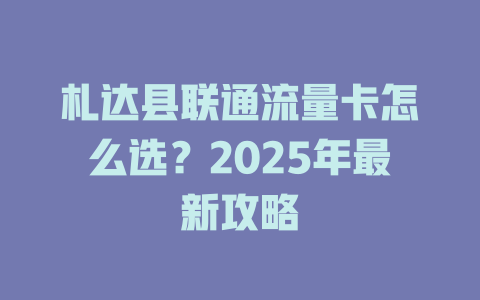 札达县联通流量卡怎么选？2025年最新攻略