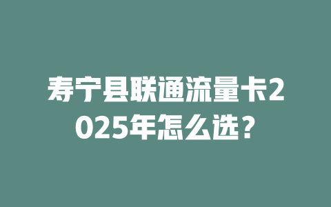 寿宁县联通流量卡2025年怎么选？