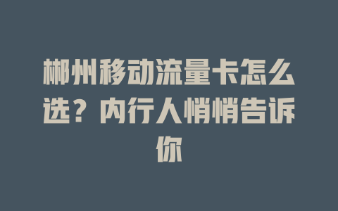 郴州移动流量卡怎么选？内行人悄悄告诉你