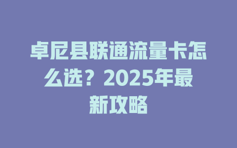 卓尼县联通流量卡怎么选？2025年最新攻略