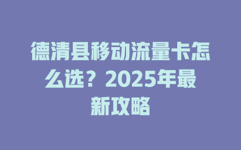 德清县移动流量卡怎么选？2025年最新攻略