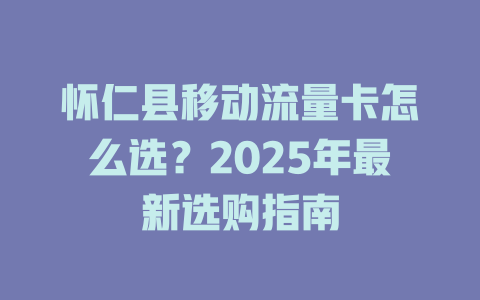 怀仁县移动流量卡怎么选？2025年最新选购指南