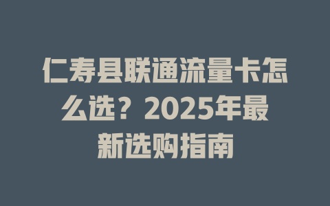 仁寿县联通流量卡怎么选？2025年最新选购指南