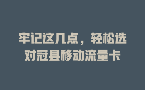 牢记这几点，轻松选对冠县移动流量卡