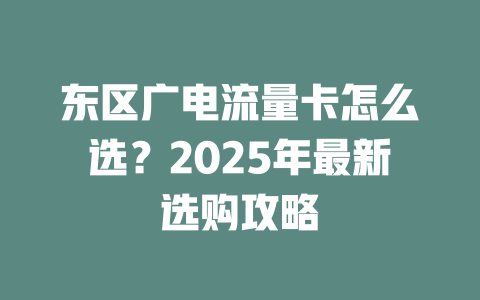 东区广电流量卡怎么选？2025年最新选购攻略