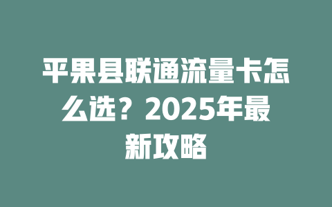 平果县联通流量卡怎么选？2025年最新攻略
