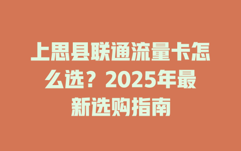 上思县联通流量卡怎么选？2025年最新选购指南