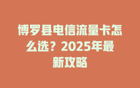 博罗县电信流量卡怎么选？2025年最新攻略