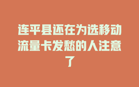 连平县还在为选移动流量卡发愁的人注意了
