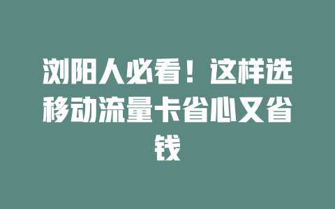 浏阳人必看！这样选移动流量卡省心又省钱