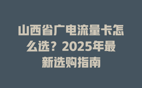 山西省广电流量卡怎么选？2025年最新选购指南