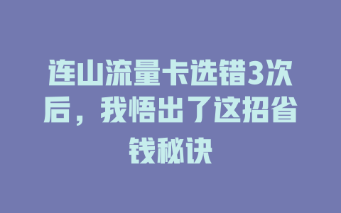 连山流量卡选错3次后，我悟出了这招省钱秘诀