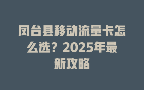 凤台县移动流量卡怎么选？2025年最新攻略