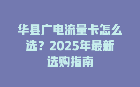 华县广电流量卡怎么选？2025年最新选购指南