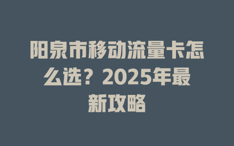 阳泉市移动流量卡怎么选？2025年最新攻略
