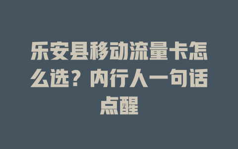 乐安县移动流量卡怎么选？内行人一句话点醒
