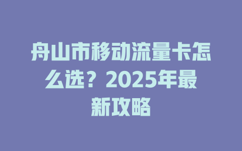 舟山市移动流量卡怎么选？2025年最新攻略