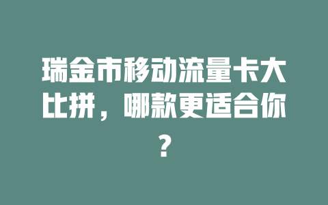 瑞金市移动流量卡大比拼，哪款更适合你？