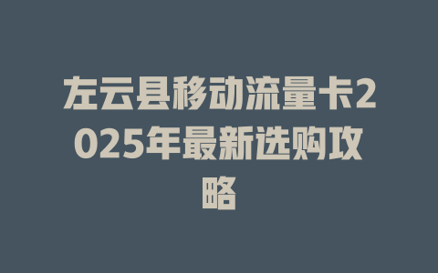 左云县移动流量卡2025年最新选购攻略