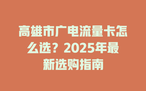 高雄市广电流量卡怎么选？2025年最新选购指南