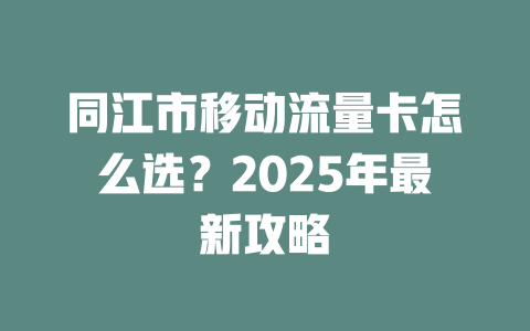 同江市移动流量卡怎么选？2025年最新攻略