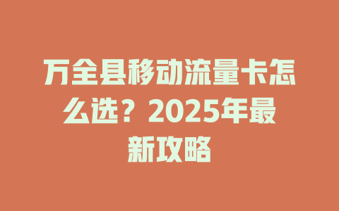 万全县移动流量卡怎么选？2025年最新攻略