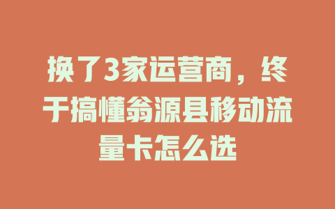 换了3家运营商，终于搞懂翁源县移动流量卡怎么选