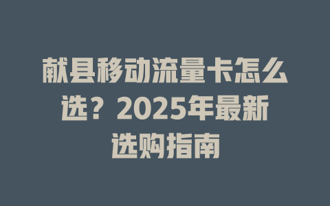 献县移动流量卡怎么选？2025年最新选购指南