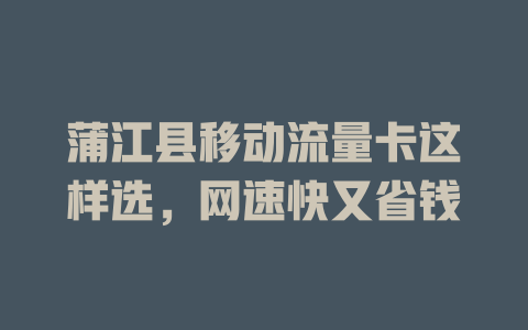 蒲江县移动流量卡这样选，网速快又省钱