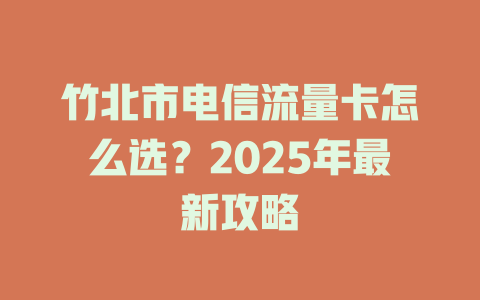 竹北市电信流量卡怎么选？2025年最新攻略